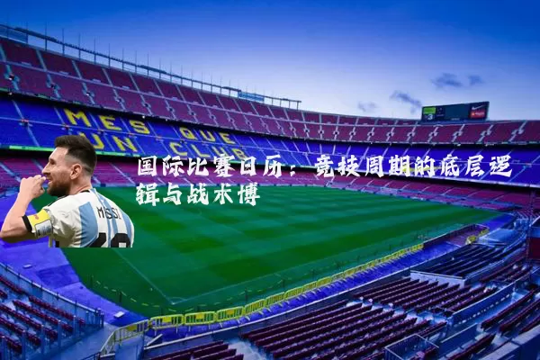 国际比赛日历:竞技周期的底层逻辑与战术博弈