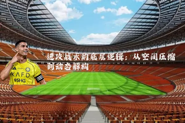 进攻战术的底层逻辑：从空间压缩到动态解构
