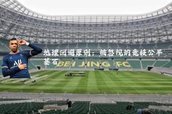 地理回避原则:被忽视的竞技公平基石
