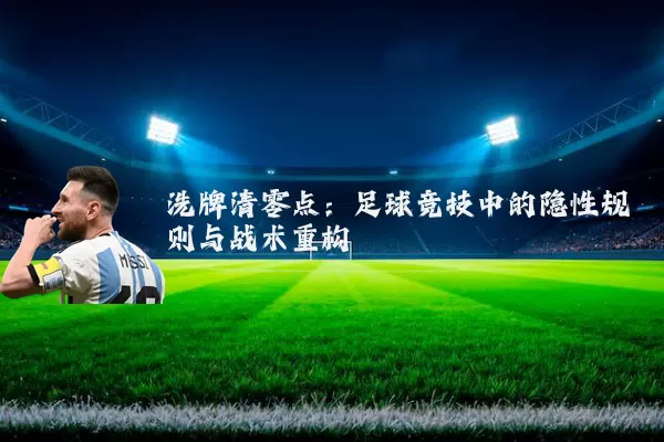 洗牌清零点:足球竞技中的隐性规则与战术重构