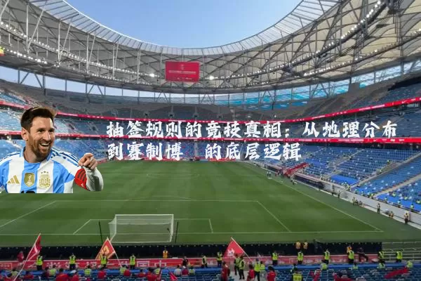抽签规则的竞技真相:从地理分布到赛制博弈的底层逻辑