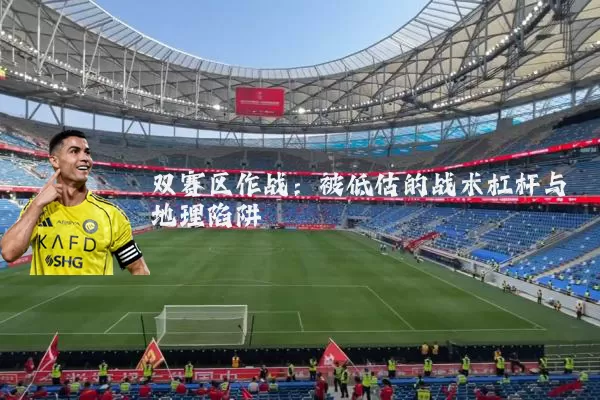双赛区作战:被低估的战术杠杆与地理陷阱