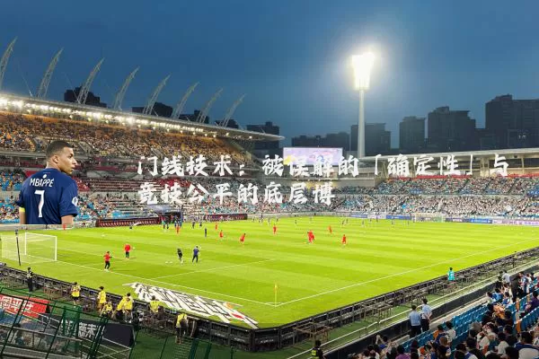 门线技术:被误解的「确定性」与竞技公平的底层博弈