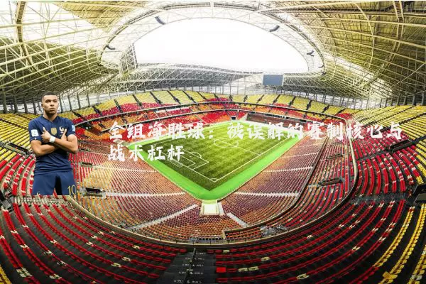 全组净胜球:被误解的赛制核心与战术杠杆