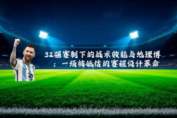 32强赛制下的战术效能与地理博弈:一场被低估的赛程设计革命