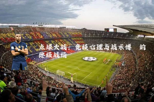 点球大战:竞技心理与战术博弈的终极战场