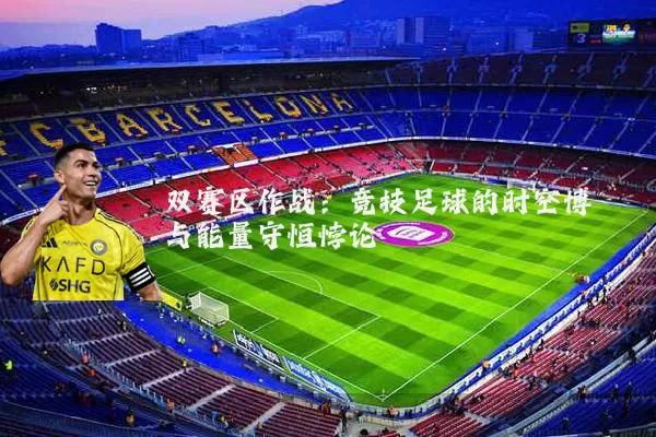 双赛区作战：竞技足球的时空博弈与能量守恒悖论