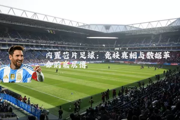 内置芯片足球:竞技真相与数据革命的底层博弈