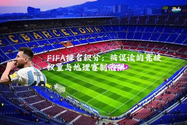 FIFA排名积分:被误读的竞技权重与地理赛制陷阱