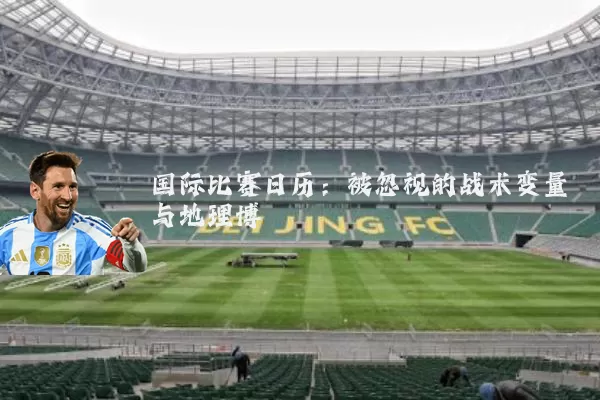 国际比赛日历：被忽视的战术变量与地理博弈