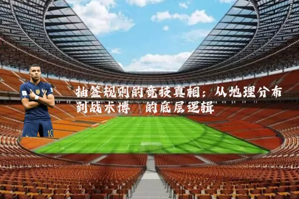 抽签规则的竞技真相:从地理分布到战术博弈的底层逻辑