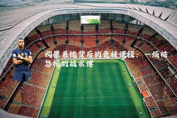 购票系统背后的竞技逻辑:一场被忽视的战术博弈