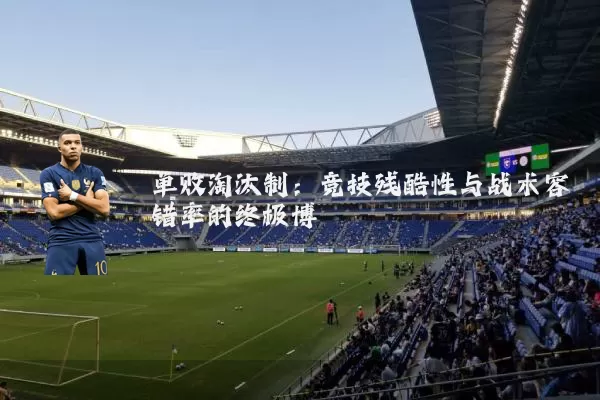 单败淘汰制:竞技残酷性与战术容错率的终极博弈