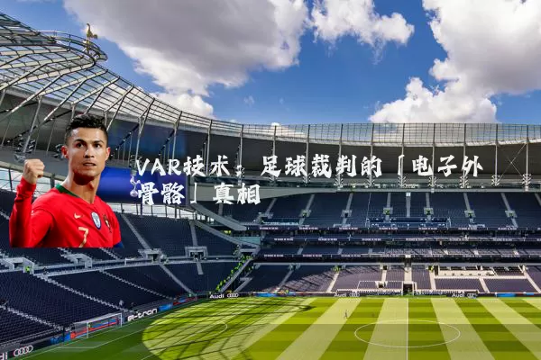 VAR技术:足球裁判的「电子外骨骼」真相
